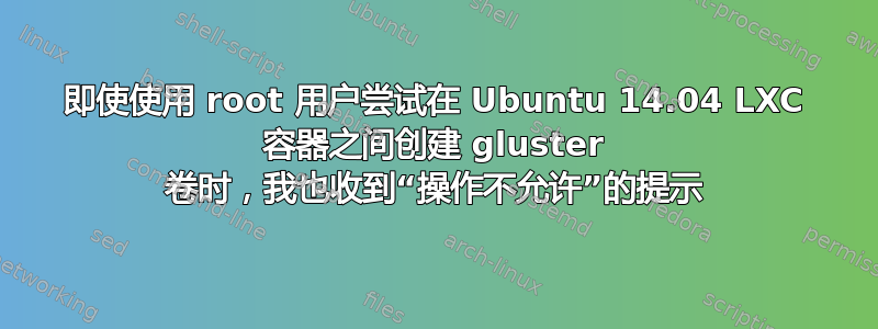 即使使用 root 用户尝试在 Ubuntu 14.04 LXC 容器之间创建 gluster 卷时，我也收到“操作不允许”的提示