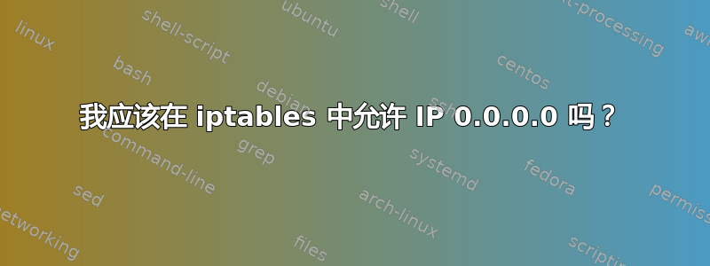 我应该在 iptables 中允许 IP 0.0.0.0 吗？