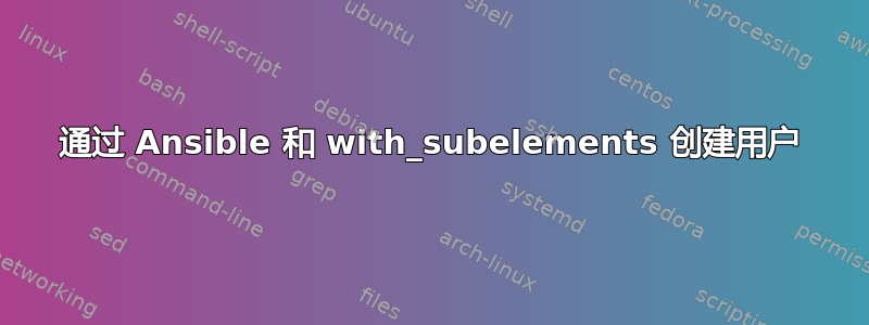 通过 Ansible 和 with_subelements 创建用户