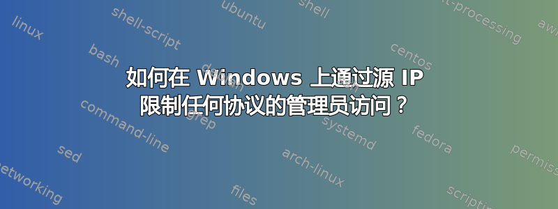 如何在 Windows 上通过源 IP 限制任何协议的管理员访问？