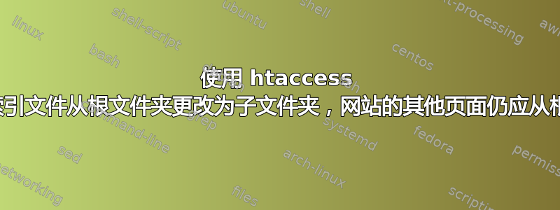 使用 htaccess 将网站默认索引文件从根文件夹更改为子文件夹，网站的其他页面仍应从根文件夹工作