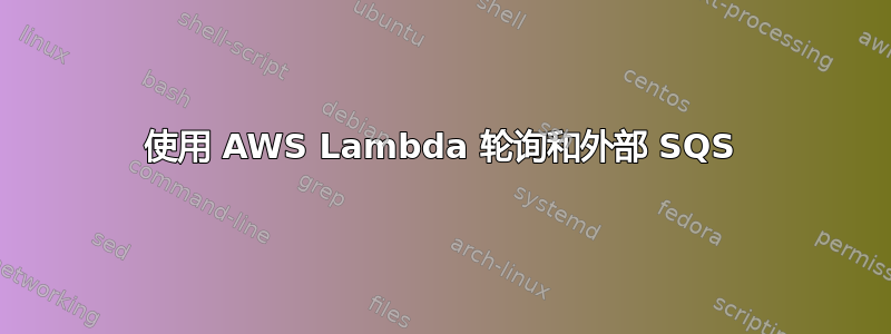 使用 AWS Lambda 轮询和外部 SQS