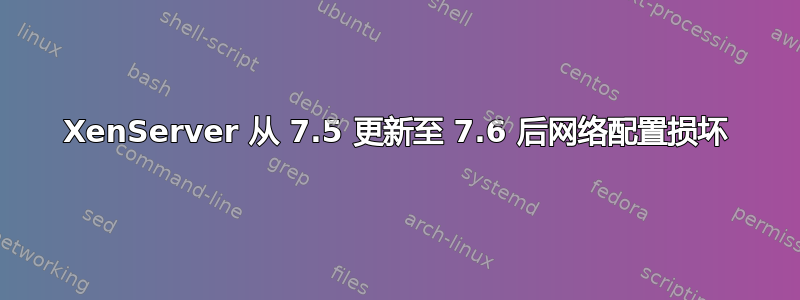 XenServer 从 7.5 更新至 7.6 后网络配置损坏