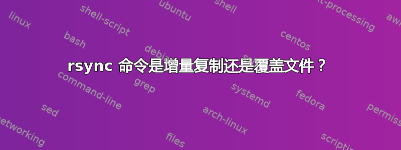 rsync 命令是增量复制还是覆盖文件？