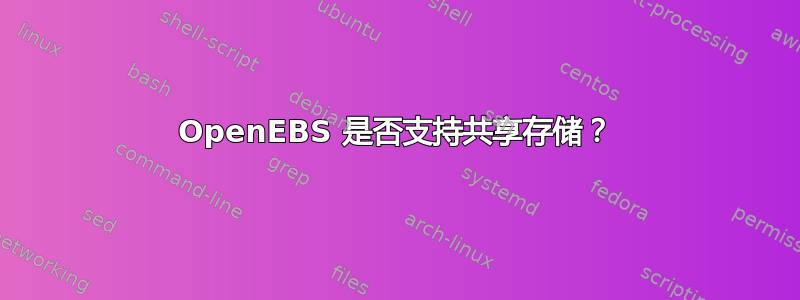 OpenEBS 是否支持共享存储？