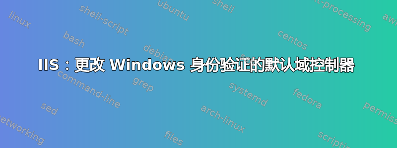 IIS：更改 Windows 身份验证的默认域控制器