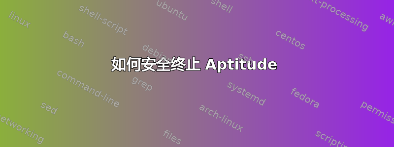 如何安全终止 Aptitude