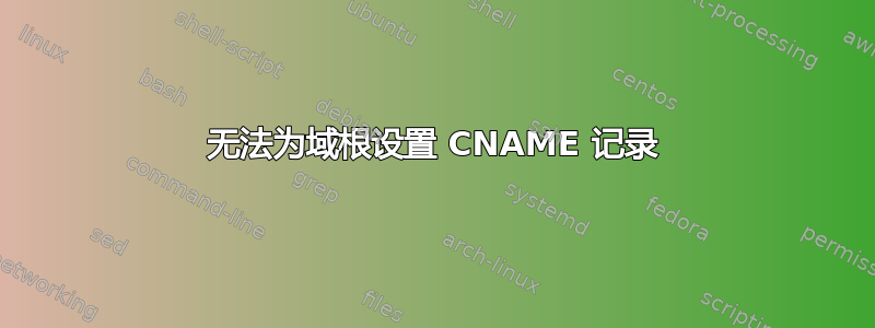 无法为域根设置 CNAME 记录