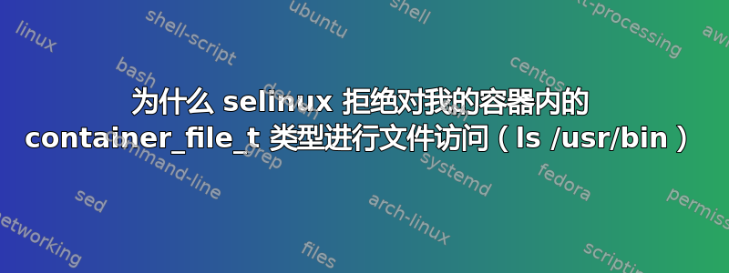 为什么 selinux 拒绝对我的容器内的 container_file_t 类型进行文件访问（ls /usr/bin）