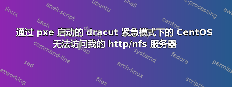 通过 pxe 启动的 dracut 紧急模式下的 CentOS 无法访问我的 http/nfs 服务器