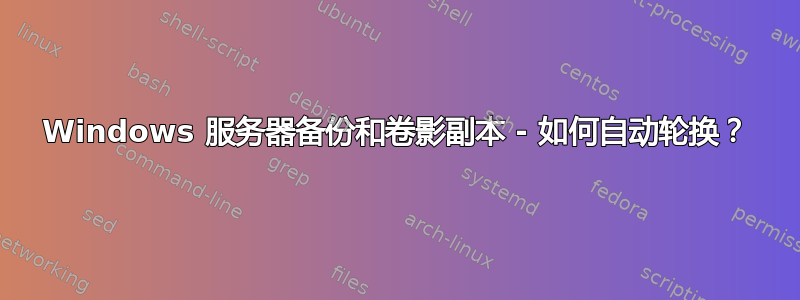 Windows 服务器备份和卷影副本 - 如何自动轮换？