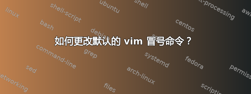 如何更改默认的 vim 冒号命令？