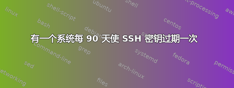 有一个系统每 90 天使 SSH 密钥过期一次 