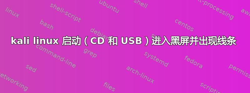 kali linux 启动（CD 和 USB）进入黑屏并出现线条