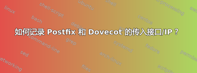 如何记录 Postfix 和 Dovecot 的传入接口/IP？