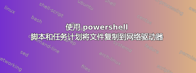 使用 powershell 脚本和任务计划将文件复制到网络驱动器