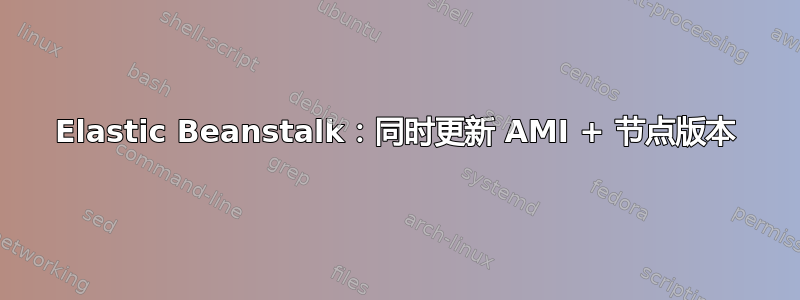 Elastic Beanstalk：同时更新 AMI + 节点版本