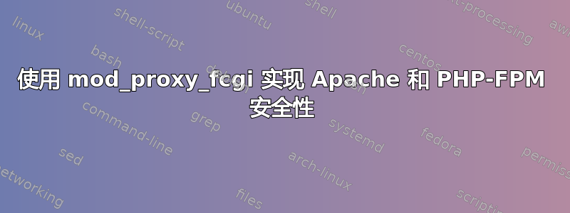 使用 mod_proxy_fcgi 实现 Apache 和 PHP-FPM 安全性