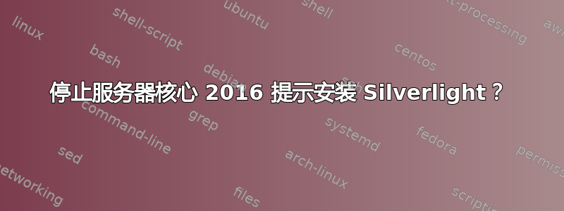 停止服务器核心 2016 提示安装 Silverlight？