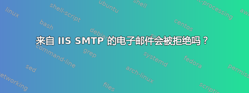 来自 IIS SMTP 的电子邮件会被拒绝吗？