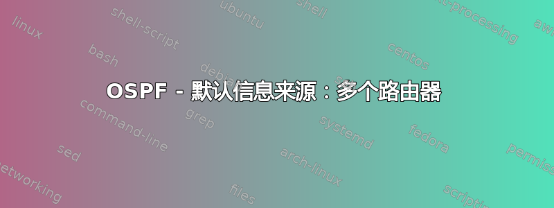 OSPF - 默认信息来源：多个路由器