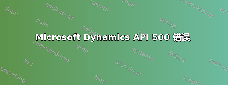 Microsoft Dynamics API 500 错误