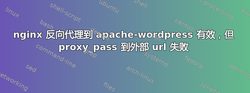 nginx 反向代理到 apache-wordpress 有效，但 proxy_pass 到外部 url 失败