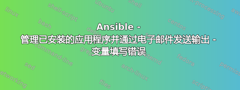 Ansible - 管理已安装的应用程序并通过电子邮件发送输出 - 变量填写错误