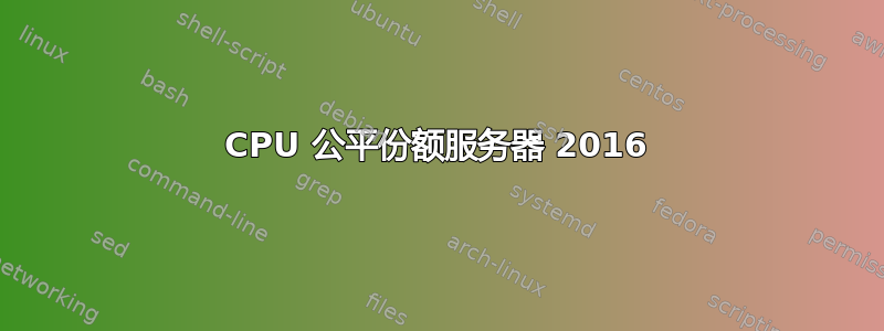 CPU 公平份额服务器 2016