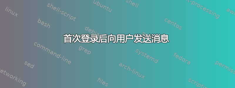 首次登录后向用户发送消息