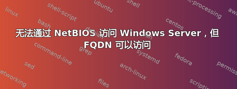 无法通过 NetBIOS 访问 Windows Server，但 FQDN 可以访问