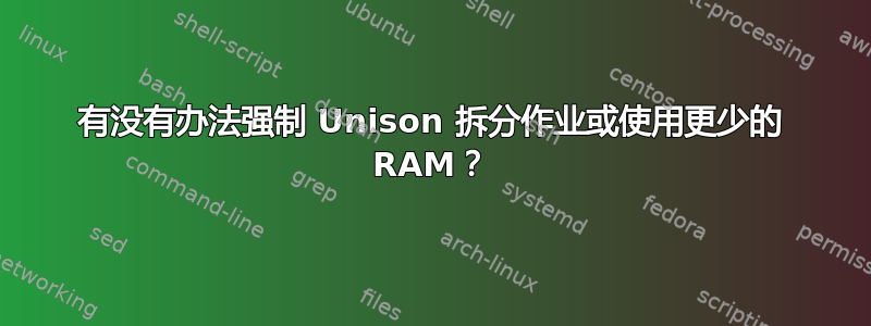 有没有办法强制 Unison 拆分作业或使用更少的 RAM？