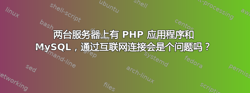 两台服务器上有 PHP 应用程序和 MySQL，通过互联网连接会是个问题吗？