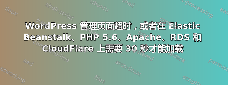 WordPress 管理页面超时，或者在 Elastic Beanstalk、PHP 5.6、Apache、RDS 和 CloudFlare 上需要 30 秒才能加载