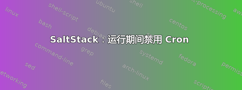 SaltStack：运行期间禁用 Cron