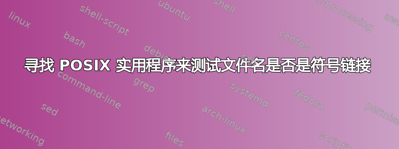 寻找 POSIX 实用程序来测试文件名是否是符号链接