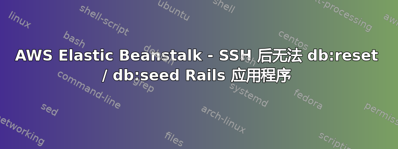 AWS Elastic Beanstalk - SSH 后无法 db:reset / db:seed Rails 应用程序