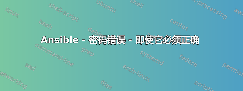 Ansible - 密码错误 - 即使它必须正确