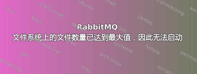 RabbitMQ 文件系统上的文件数量已达到最大值，因此无法启动