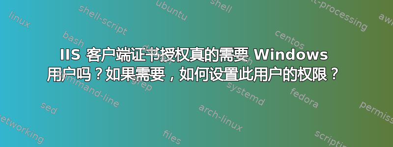 IIS 客户端证书授权真的需要 Windows 用户吗？如果需要，如何设置此用户的权限？