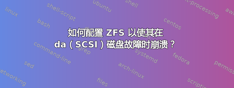 如何配置 ZFS 以使其在 da（SCSI）磁盘故障时崩溃？