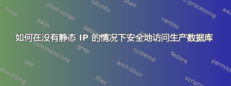 如何在没有静态 IP 的情况下安全地访问生产数据库