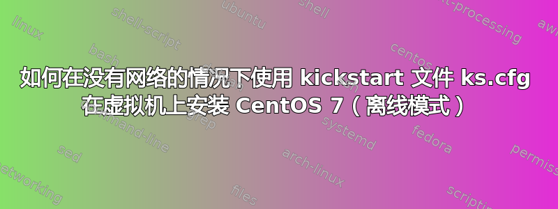 如何在没有网络的情况下使用 kickstart 文件 ks.cfg 在虚拟机上安装 CentOS 7（离线模式）