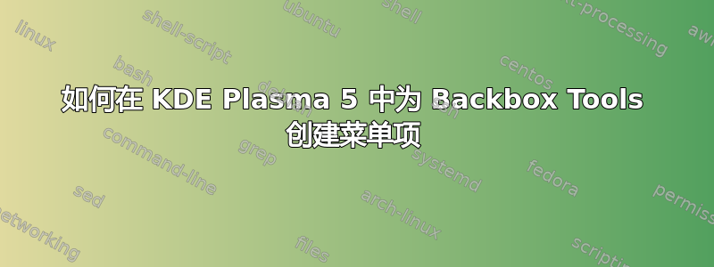 如何在 KDE Plasma 5 中为 Backbox Tools 创建菜单项