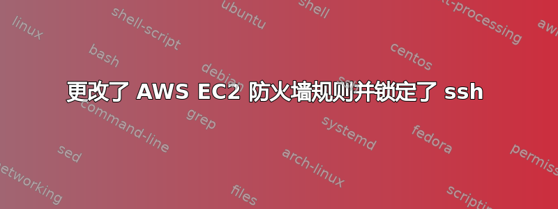 更改了 AWS EC2 防火墙规则并锁定了 ssh