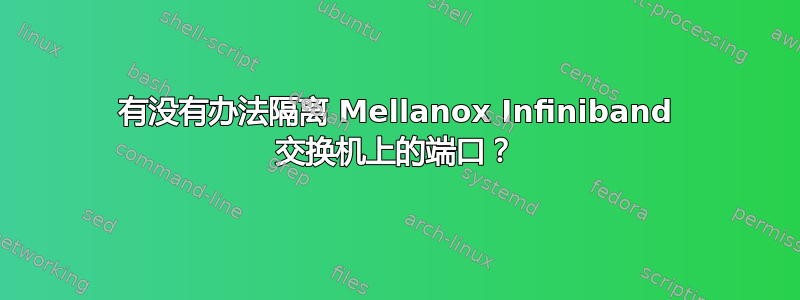 有没有办法隔离 Mellanox Infiniband 交换机上的端口？