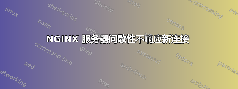 NGINX 服务器间歇性不响应新连接