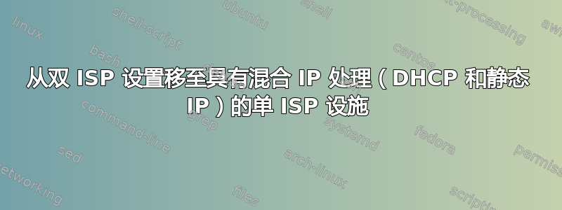 从双 ISP 设置移至具有混合 IP 处理（DHCP 和静态 IP）的单 ISP 设施