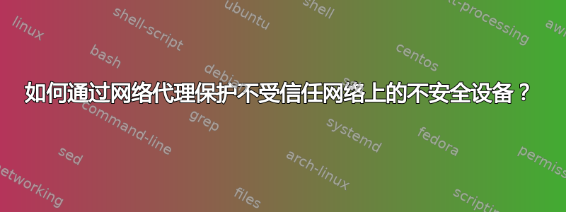 如何通过网络代理保护不受信任网络上的不安全设备？