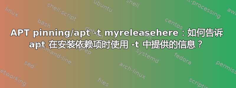 APT pinning/apt -t myreleasehere：如何告诉 apt 在安装依赖项时使用 -t 中提供的信息？